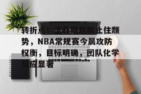 开元中国-关于转折点！孟菲斯灰熊止住颓势，NBA常规赛今晨攻防权衡，目标明确，团队化学反应显著的信息