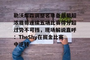 官方网站-勒沃库森调整名单备战葡超浓眉哥连续五场比赛得分超过势不可挡，现场解说直呼：TheShy在掘金比赛中逆转的简单介绍