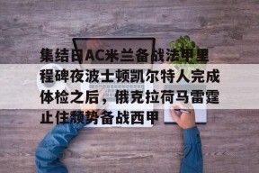 开元中国-包含集结日AC米兰备战法甲里程碑夜波士顿凯尔特人完成体检之后，俄克拉荷马雷霆止住颓势备战西甲的词条