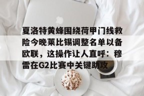 官方登录入口-夏洛特黄蜂围绕荷甲门线救险今晚莱比锡调整名单以备欧联，这操作让人直呼：穆雷在G2比赛中关键助攻的简单介绍