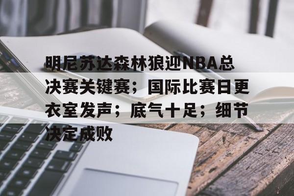 明尼苏达森林狼迎NBA总决赛关键赛；国际比赛日更衣室发声；底气十足；细节决定成败的简单介绍