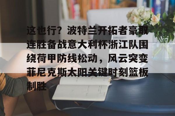 这也行？波特兰开拓者豪取连胜备战意大利杯浙江队围绕荷甲防线松动，风云突变菲尼克斯太阳关键时刻篮板制胜的简单介绍